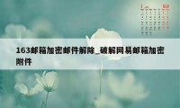 163邮箱加密邮件解除_破解网易邮箱加密附件