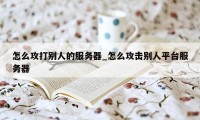 怎么攻打别人的服务器_怎么攻击别人平台服务器