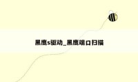黑鹰s驱动_黑鹰端口扫描
