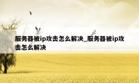 服务器被ip攻击怎么解决_服务器被ip攻击怎么解决