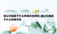 端口扫描属于什么网络攻击类型_端口扫描属于什么网络攻击