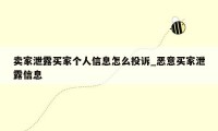 卖家泄露买家个人信息怎么投诉_恶意买家泄露信息