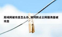 局域网被攻击怎么办_如何防止公网服务器被攻击