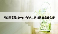 网络黑客是指什么样的人_网络黑客是什么者