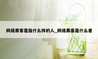 网络黑客是指什么样的人_网络黑客是什么者