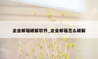 企业邮箱破解软件_企业邮箱怎么破解