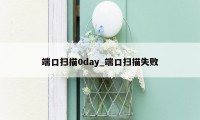 端口扫描0day_端口扫描失败