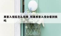 黑客入侵后怎么处理_如果黑客入侵会看到我吗