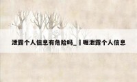 泄露个人信息有危险吗_啫喱泄露个人信息