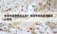 电话号码泄露怎么办?_电话号码信息泄露怎么处理