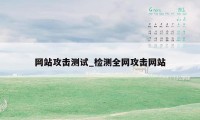 网站攻击测试_检测全网攻击网站