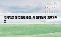 网站攻击分类包括哪些_哪些网站可以练习攻击