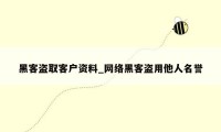黑客盗取客户资料_网络黑客盗用他人名誉