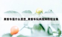 黑客车是什么意思_黑客车玩具视频教程全集
