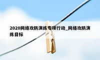 2020网络攻防演练专项行动_网络攻防演练目标