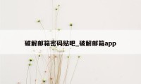 破解邮箱密码贴吧_破解邮箱app