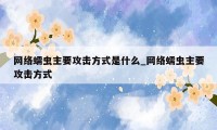 网络蠕虫主要攻击方式是什么_网络蠕虫主要攻击方式