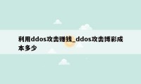 利用ddos攻击赚钱_ddos攻击博彩成本多少