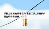 手机上能用的黑客软件 黑客工具_手机用的黑客软件有哪些