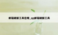 邮箱破解工具在哪_qq邮箱破解工具