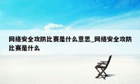 网络安全攻防比赛是什么意思_网络安全攻防比赛是什么