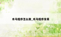 木马程序怎么做_木马程序交易