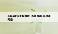 ddos攻击手段教程_怎么用doos攻击网络