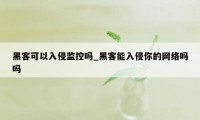 黑客可以入侵监控吗_黑客能入侵你的网络吗吗