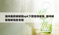 猫咪最新破解版apk下载链接邮箱_猫咪破解版邮箱登录版