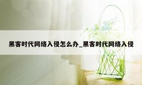 黑客时代网络入侵怎么办_黑客时代网络入侵