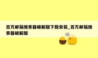 百万邮箱搜索器破解版下载安装_百万邮箱搜索器破解版