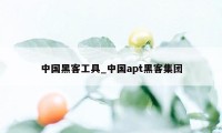 中国黑客工具_中国apt黑客集团