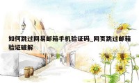 如何跳过网易邮箱手机验证码_网页跳过邮箱验证破解