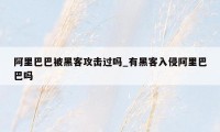 阿里巴巴被黑客攻击过吗_有黑客入侵阿里巴巴吗