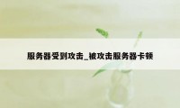 服务器受到攻击_被攻击服务器卡顿