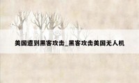 美国遭到黑客攻击_黑客攻击美国无人机