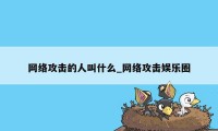 网络攻击的人叫什么_网络攻击娱乐圈