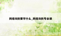 网络攻防要学什么_网络攻防专业课