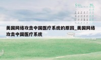 美国网络攻击中国医疗系统的原因_美国网络攻击中国医疗系统