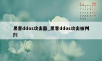 黑客ddos攻击器_黑客ddos攻击被判刑