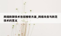 网络防御技术包括哪些方面_网络攻击与防范技术的意义