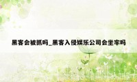 黑客会被抓吗_黑客入侵娱乐公司会坐牢吗