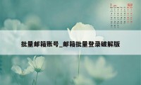 批量邮箱账号_邮箱批量登录破解版