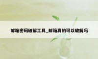 邮箱密码破解工具_邮箱真的可以破解吗