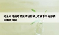 钓鱼木马病毒常见欺骗形式_收到木马程序钓鱼邮件说明