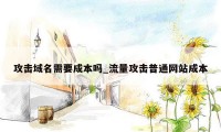 攻击域名需要成本吗_流量攻击普通网站成本
