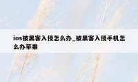 ios被黑客入侵怎么办_被黑客入侵手机怎么办苹果