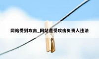 网站受到攻击_网站遭受攻击负责人违法