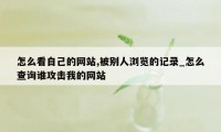 怎么看自己的网站,被别人浏览的记录_怎么查询谁攻击我的网站