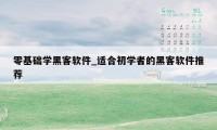 零基础学黑客软件_适合初学者的黑客软件推荐